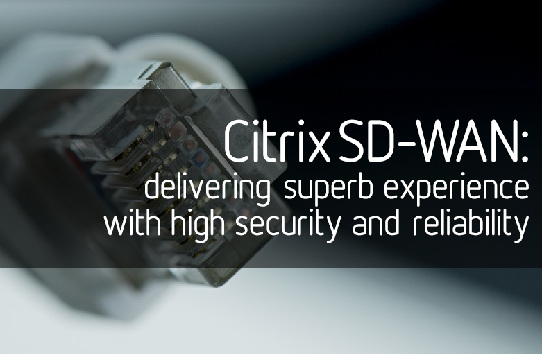 Citrix SD-WAN: delivering superb experience with high security and reliability