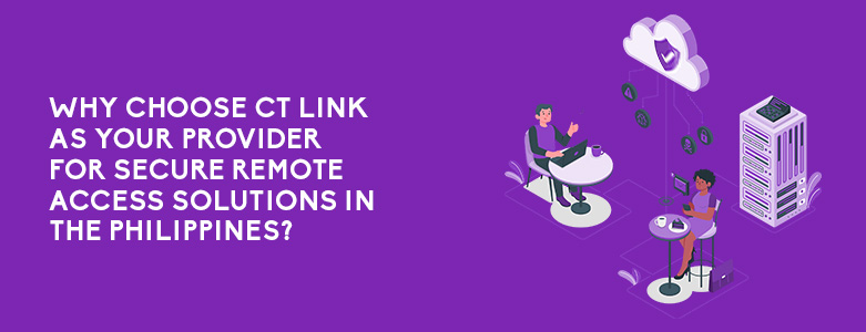 Why Choose CT Link As Your Provider For Secure Remote Access Solutions In The Philippines?