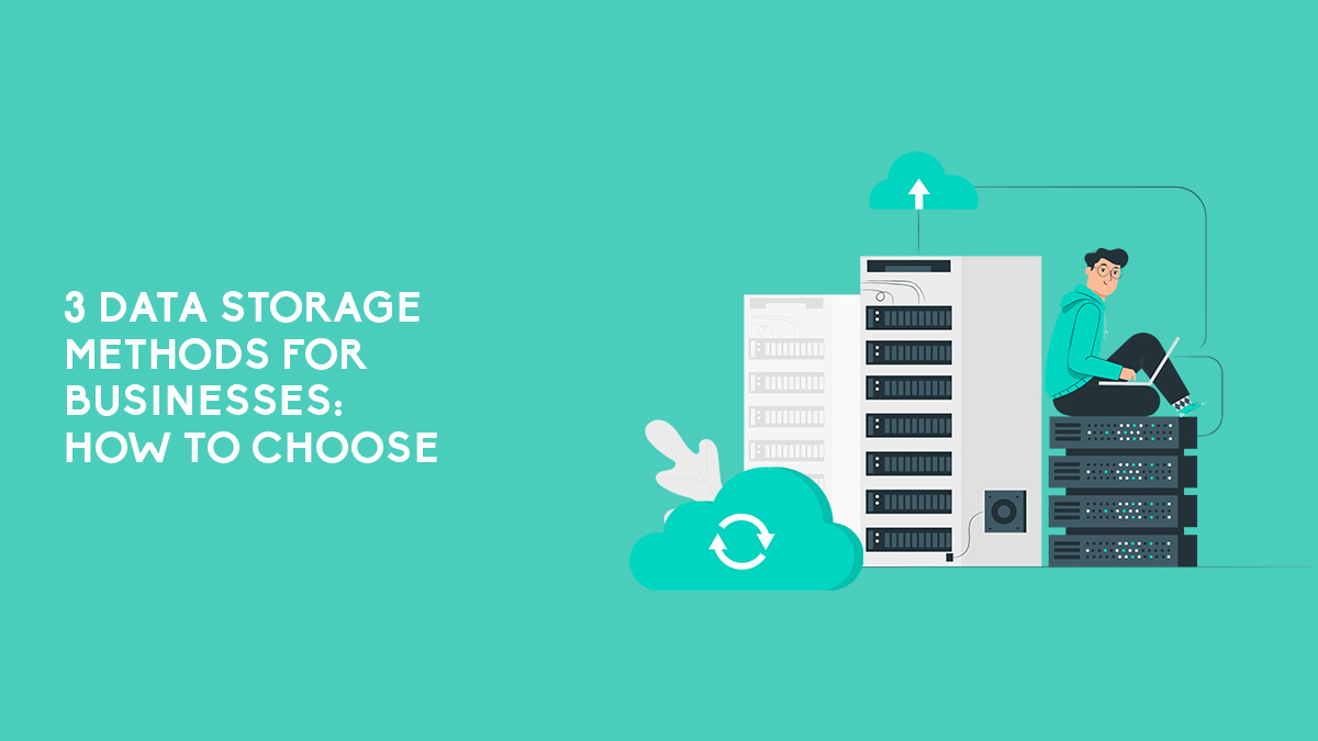 3 Data Storage Methods For Businesses: How To Choose