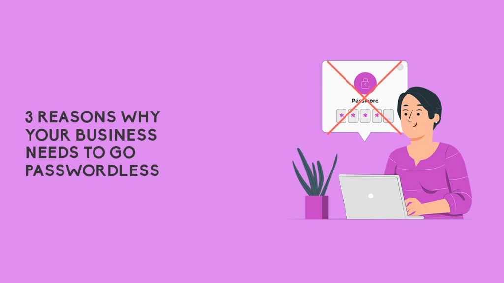 3 Reasons Why Your Business Needs To Go Passwordless