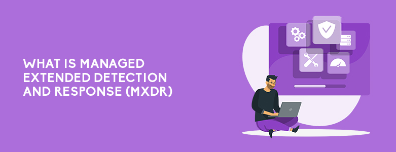 What Is Managed Extended Detection And Response (MXDR)