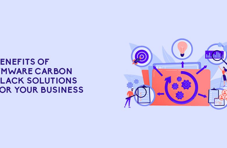 Benefits Of VMware Carbon Black Solutions For Your Business