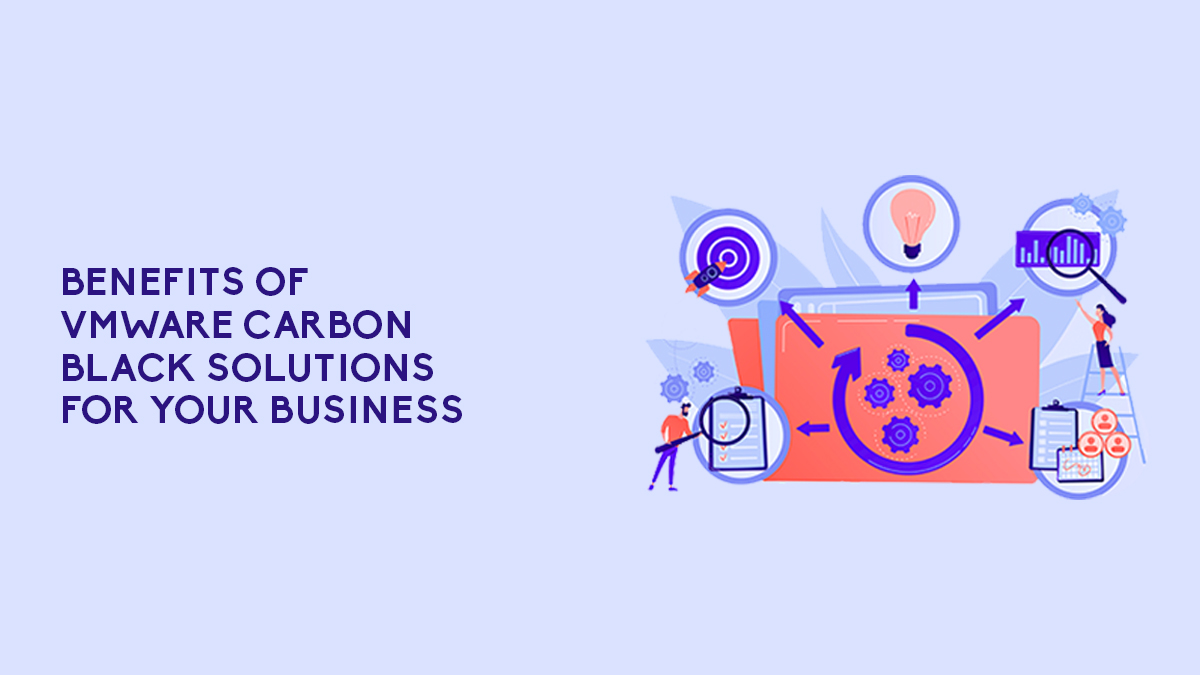 Benefits Of VMware Carbon Black Solutions For Your Business