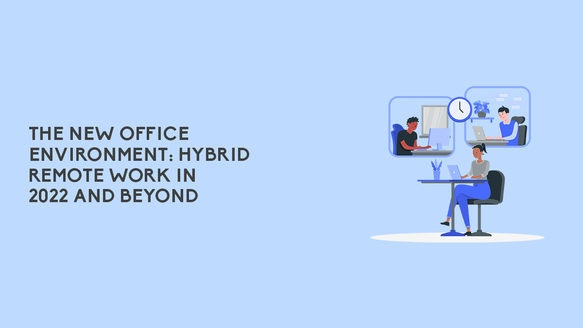 The New Office Environment: Hybrid Remote Work in 2022 and Beyond