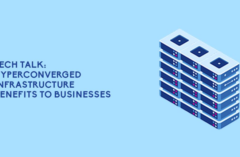 Tech Talk: Hyperconverged Infrastructure Benefits to Businesses